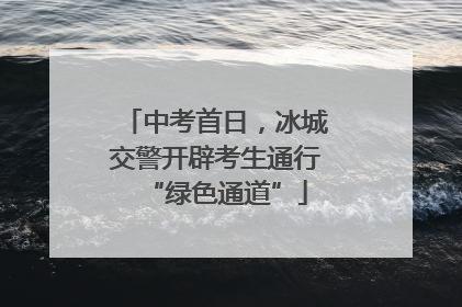 中考首日，冰城交警开辟考生通行“绿色通道”