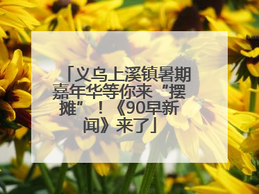 义乌上溪镇暑期嘉年华等你来“摆摊”！《90早新闻》来了