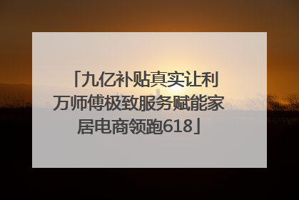 九亿补贴真实让利 万师傅极致服务赋能家居电商领跑618