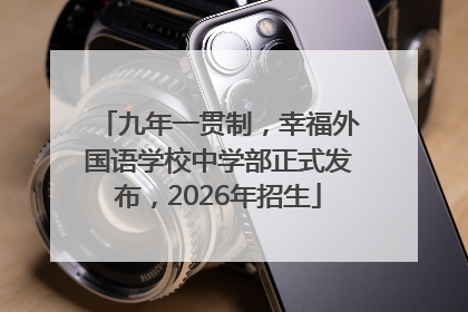 九年一贯制，幸福外国语学校中学部正式发布，2026年招生