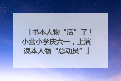 书本人物“活”了！小营小学庆六一，上演课本人物“总动员”
