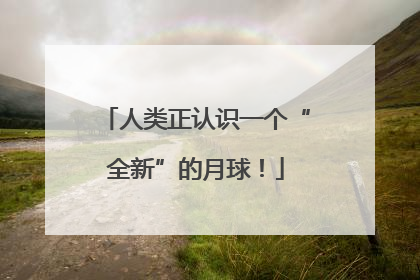 人类正认识一个“全新”的月球！