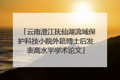 云南澄江抚仙湖流域保护科技小院外籍博士后发表高水平学术论文