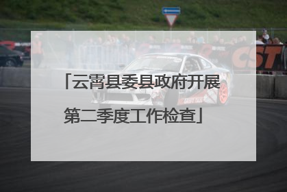 云霄县委县政府开展第二季度工作检查