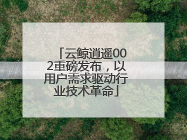 云鲸逍遥002重磅发布，以用户需求驱动行业技术革命