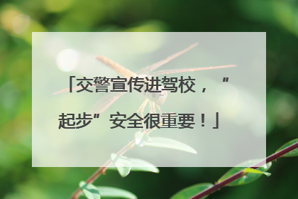 交警宣传进驾校，“起步”安全很重要！