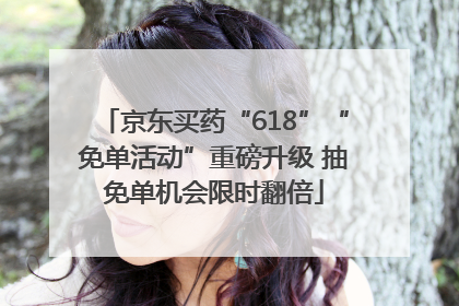 京东买药“618”“免单活动”重磅升级 抽免单机会限时翻倍