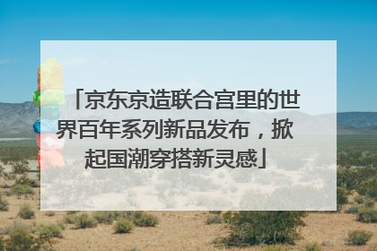 京东京造联合宫里的世界百年系列新品发布，掀起国潮穿搭新灵感