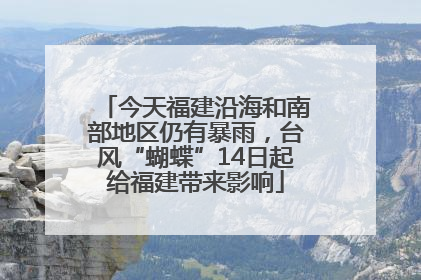 今天福建沿海和南部地区仍有暴雨，台风“蝴蝶”14日起给福建带来影响