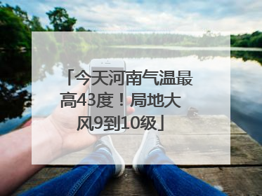 今天河南气温最高43度！局地大风9到10级