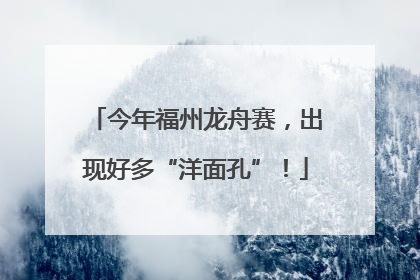 今年福州龙舟赛，出现好多“洋面孔”！