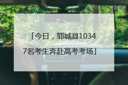 今日，郓城县10347名考生奔赴高考考场