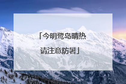 今明鹭岛晴热 请注意防暑