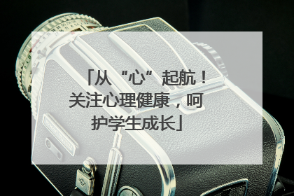 从“心”起航！关注心理健康，呵护学生成长