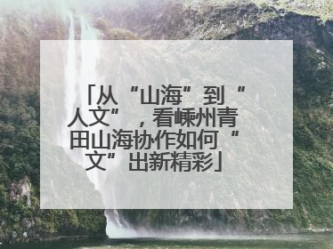 从“山海”到“人文”，看嵊州青田山海协作如何“文”出新精彩