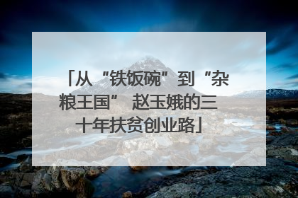 从“铁饭碗”到“杂粮王国” 赵玉娥的三十年扶贫创业路