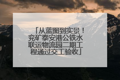 从蓝图到实景！兖矿泰安港公铁水联运物流园二期工程通过交工验收