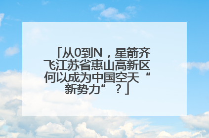 从0到N，星箭齐飞江苏省惠山高新区何以成为中国空天“新势力”？