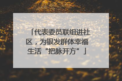 代表委员联组进社区，为银发群体幸福生活“把脉开方”