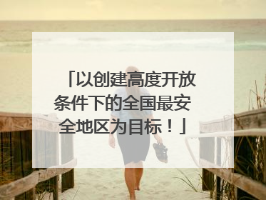 以创建高度开放条件下的全国最安全地区为目标！