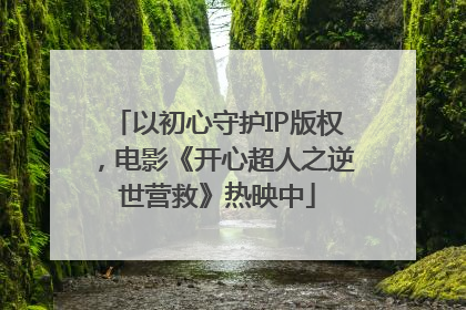 以初心守护IP版权，电影《开心超人之逆世营救》热映中