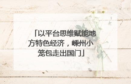 以平台思维赋能地方特色经济，嵊州小笼包走出国门