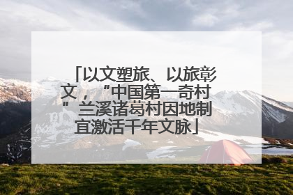 以文塑旅、以旅彰文，“中国第一奇村”兰溪诸葛村因地制宜激活千年文脉