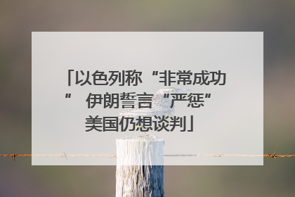 以色列称“非常成功” 伊朗誓言“严惩” 美国仍想谈判