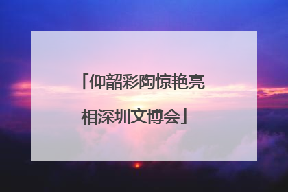 仰韶彩陶惊艳亮相深圳文博会