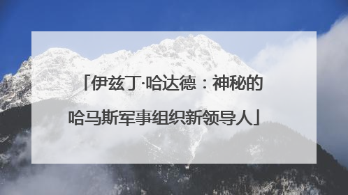 伊兹丁·哈达德：神秘的哈马斯军事组织新领导人
