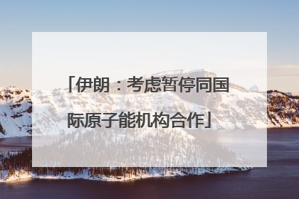 伊朗：考虑暂停同国际原子能机构合作