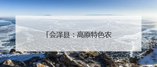 会泽县：高原特色农业领跑西南 三产融合绘就乡村振兴新图景