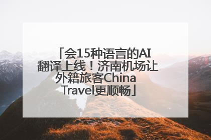 会15种语言的AI翻译上线！济南机场让外籍旅客China Travel更顺畅