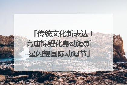 传统文化新表达！高唐锦鲤化身动漫新星闪耀国际动漫节