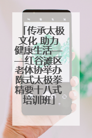 传承太极文化 助力健康生活——红谷滩区老体协举办陈式太极拳精要十八式培训班