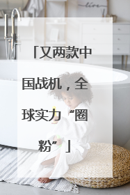 又两款中国战机，全球实力“圈粉”