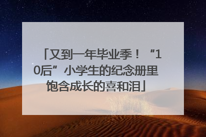 又到一年毕业季！“10后”小学生的纪念册里饱含成长的喜和泪
