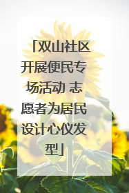 双山社区开展便民专场活动 志愿者为居民设计心仪发型