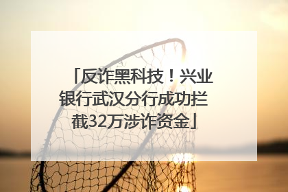 反诈黑科技！兴业银行武汉分行成功拦截32万涉诈资金