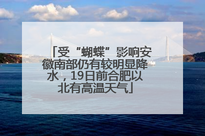 受“蝴蝶”影响安徽南部仍有较明显降水，19日前合肥以北有高温天气