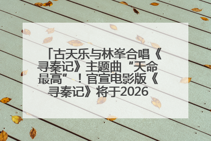 古天乐与林峯合唱《寻秦记》主题曲“天命最高”！官宣电影版《寻秦记》将于2026年元旦上映