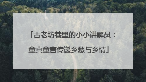 古老坊巷里的小小讲解员：童真童言传递乡愁与乡情