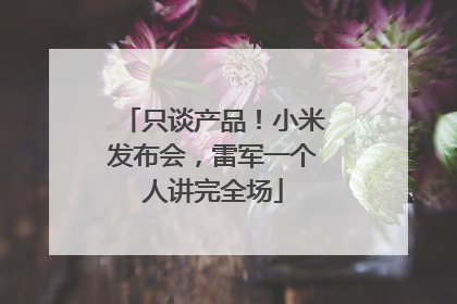 只谈产品!小米发布会,雷军一个人讲完全场