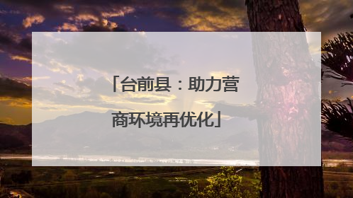 台前县：助力营商环境再优化
