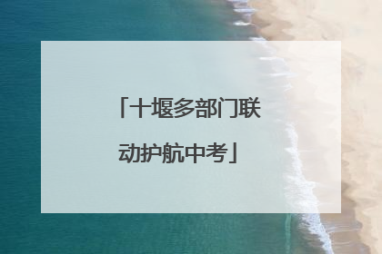 十堰多部门联动护航中考