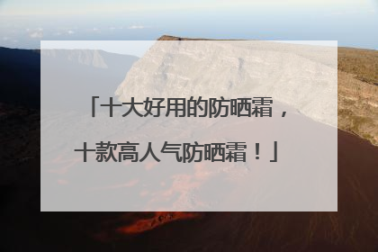 十大好用的防晒霜，十款高人气防晒霜！