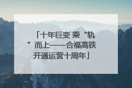 十年巨变 乘“轨”而上——合福高铁开通运营十周年