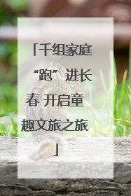 千组家庭“跑”进长春 开启童趣文旅之旅
