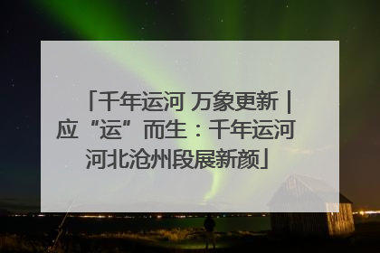千年运河 万象更新｜应“运”而生：千年运河河北沧州段展新颜