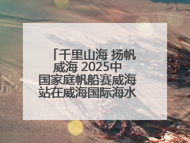 千里山海 扬帆威海 2025中国家庭帆船赛威海站在威海国际海水浴场起航